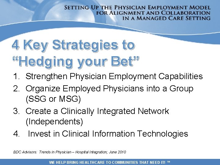 4 Key Strategies to “Hedging your Bet” 1. Strengthen Physician Employment Capabilities 2. Organize