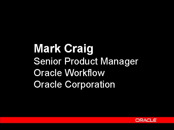 Mark Craig Senior Product Manager Oracle Workflow Oracle Corporation Mark Craig Senior Product Manager Oracle Workflow Oracle Corporation