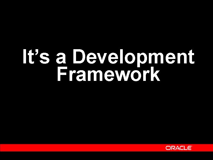 It’s a Development Framework It’s a Development Framework