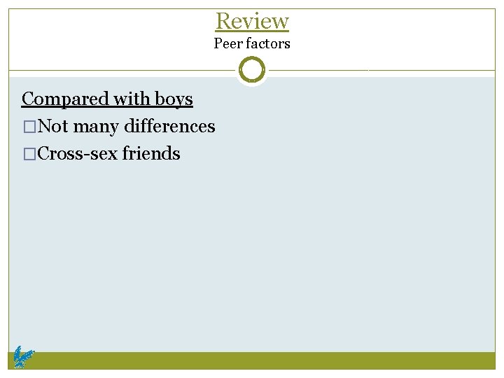 Review Peer factors Compared with boys �Not many differences �Cross-sex friends 