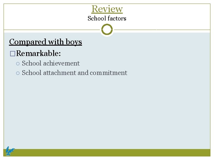 Review School factors Compared with boys �Remarkable: School achievement School attachment and commitment 