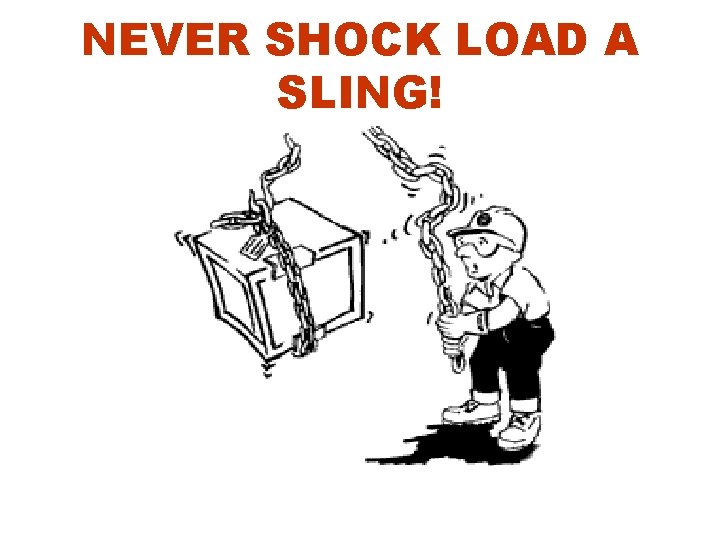 NEVER SHOCK LOAD A SLING! 