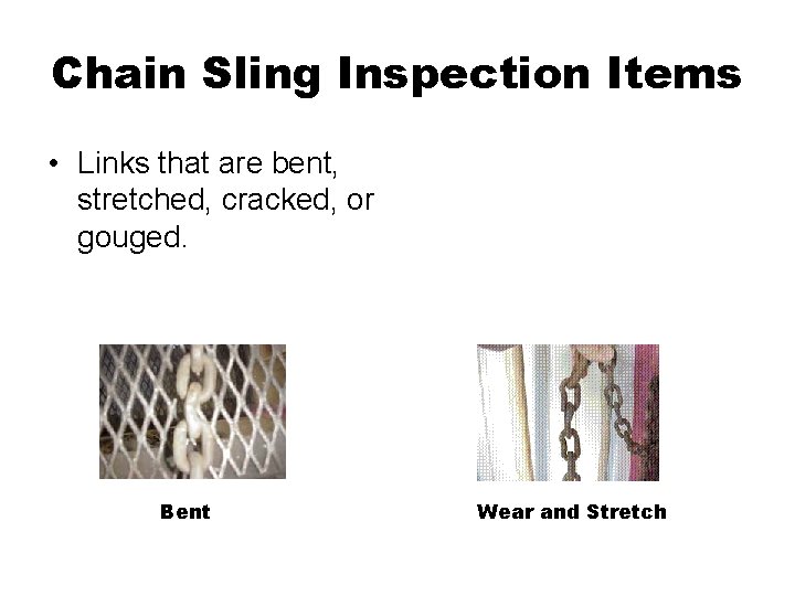 Chain Sling Inspection Items • Links that are bent, stretched, cracked, or gouged. Bent