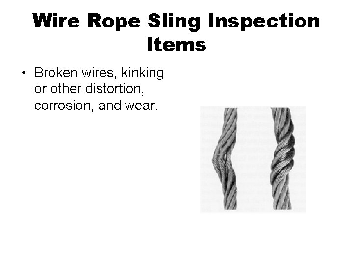 Wire Rope Sling Inspection Items • Broken wires, kinking or other distortion, corrosion, and