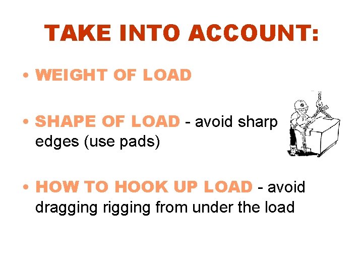 TAKE INTO ACCOUNT: • WEIGHT OF LOAD • SHAPE OF LOAD - avoid sharp