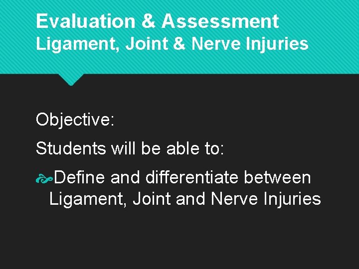 Evaluation & Assessment Ligament, Joint & Nerve Injuries Objective: Students will be able to: