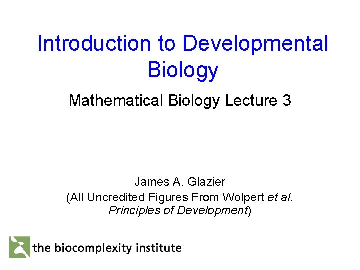 Introduction to Developmental Biology Mathematical Biology Lecture 3 James A. Glazier (All Uncredited Figures