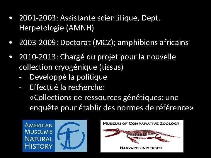  • 2001 -2003: Assistante scientifique, Dept. Herpetologie (AMNH) • 2003 -2009: Doctorat (MCZ);