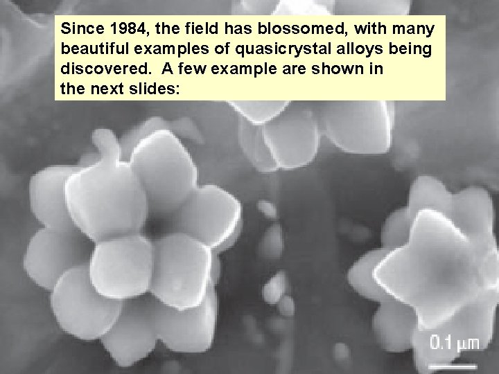 Since 1984, the field has blossomed, with many beautiful examples of quasicrystal alloys being