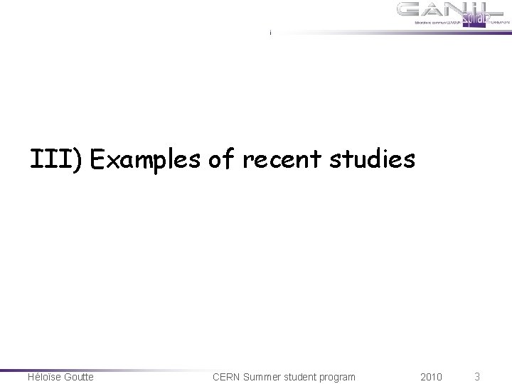 III) Examples of recent studies Héloïse Goutte CERN Summer student program 2010 3 III) Examples of recent studies Héloïse Goutte CERN Summer student program 2010 3