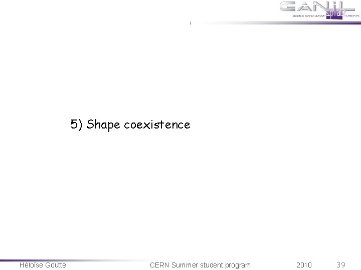 5) Shape coexistence Héloïse Goutte CERN Summer student program 2010 39 5) Shape coexistence Héloïse Goutte CERN Summer student program 2010 39