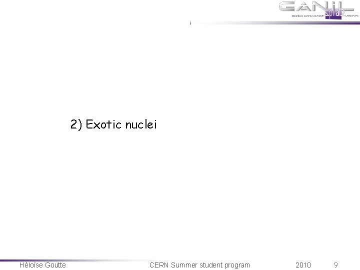 2) Exotic nuclei Héloïse Goutte CERN Summer student program 2010 9 2) Exotic nuclei Héloïse Goutte CERN Summer student program 2010 9