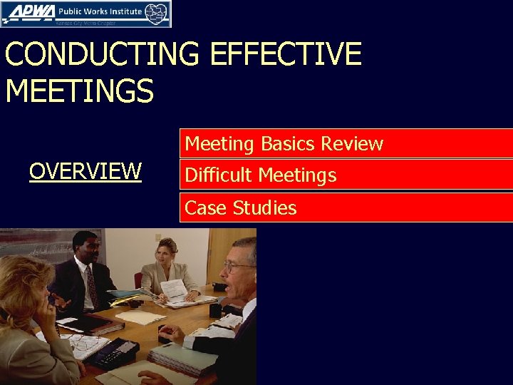 CONDUCTING EFFECTIVE MEETINGS Meeting Basics Review OVERVIEW Difficult Meetings Case Studies 