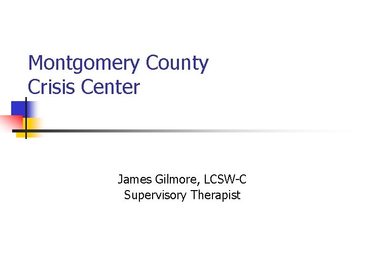 Montgomery County Crisis Center James Gilmore, LCSW-C Supervisory Therapist Montgomery County Crisis Center James Gilmore, LCSW-C Supervisory Therapist