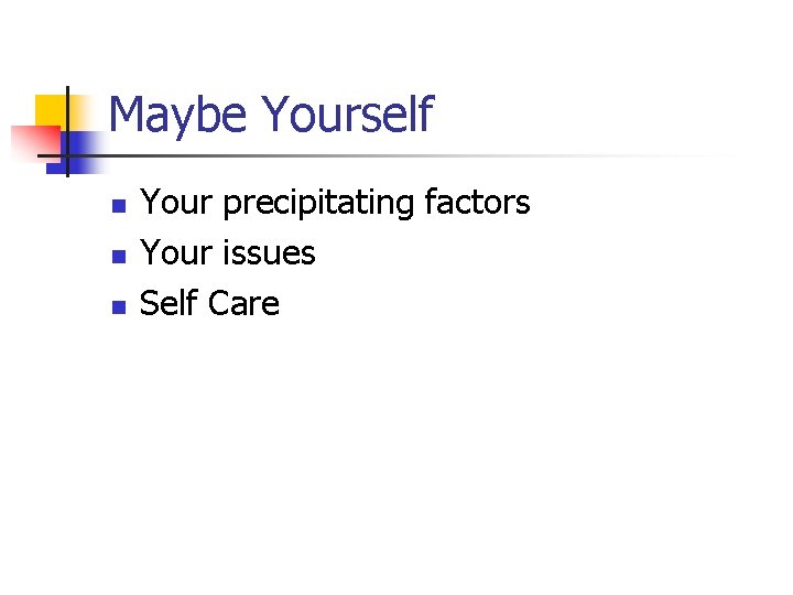 Maybe Yourself n n n Your precipitating factors Your issues Self Care Maybe Yourself n n n Your precipitating factors Your issues Self Care