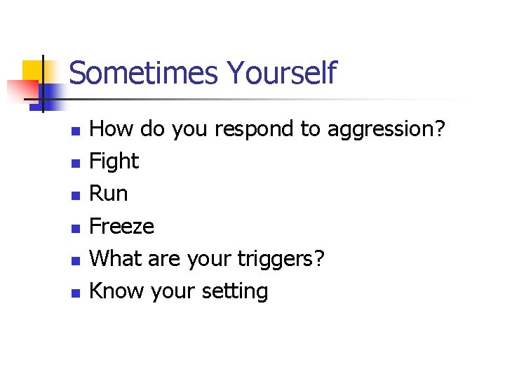 Sometimes Yourself n n n How do you respond to aggression? Fight Run Freeze Sometimes Yourself n n n How do you respond to aggression? Fight Run Freeze
