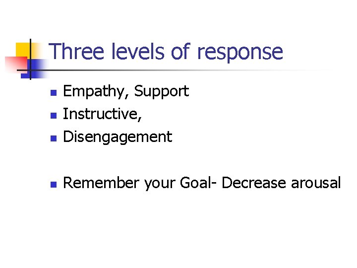 Three levels of response n Empathy, Support Instructive, Disengagement n Remember your Goal- Decrease Three levels of response n Empathy, Support Instructive, Disengagement n Remember your Goal- Decrease