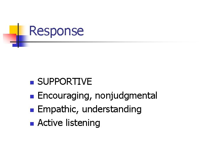 Response n n SUPPORTIVE Encouraging, nonjudgmental Empathic, understanding Active listening Response n n SUPPORTIVE Encouraging, nonjudgmental Empathic, understanding Active listening