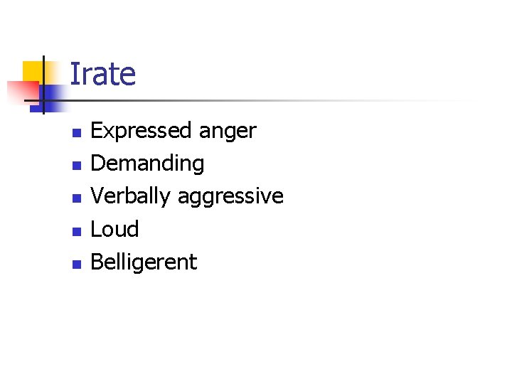 Irate n n n Expressed anger Demanding Verbally aggressive Loud Belligerent Irate n n n Expressed anger Demanding Verbally aggressive Loud Belligerent