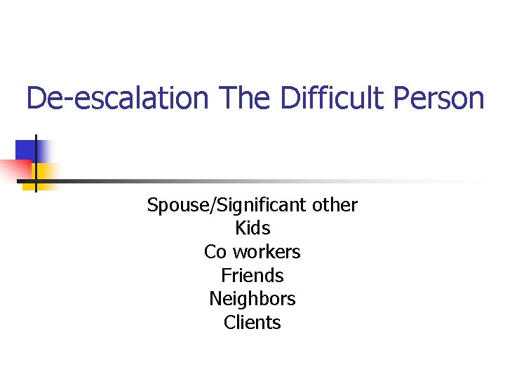 De-escalation The Difficult Person Spouse/Significant other Kids Co workers Friends Neighbors Clients De-escalation The Difficult Person Spouse/Significant other Kids Co workers Friends Neighbors Clients