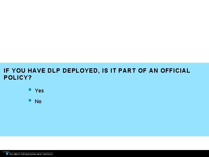 IF YOU HAVE DLP DEPLOYED, IS IT PART OF AN OFFICIAL POLICY? § § IF YOU HAVE DLP DEPLOYED, IS IT PART OF AN OFFICIAL POLICY? § §