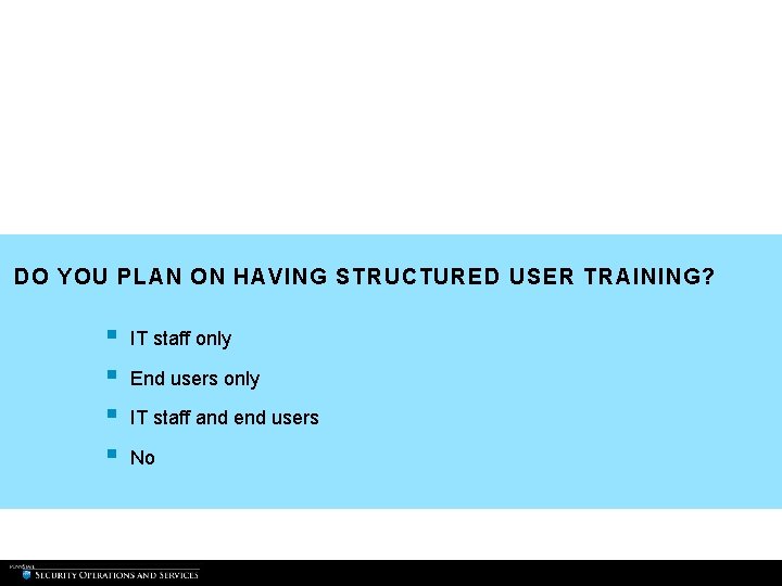DO YOU PLAN ON HAVING STRUCTURED USER TRAINING? § § IT staff only End DO YOU PLAN ON HAVING STRUCTURED USER TRAINING? § § IT staff only End