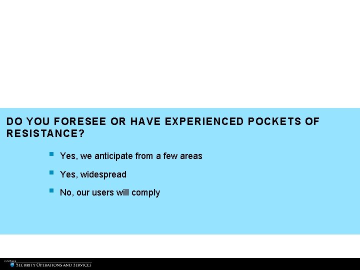 DO YOU FORESEE OR HAVE EXPERIENCED POCKETS OF RESISTANCE? § § § Yes, we DO YOU FORESEE OR HAVE EXPERIENCED POCKETS OF RESISTANCE? § § § Yes, we