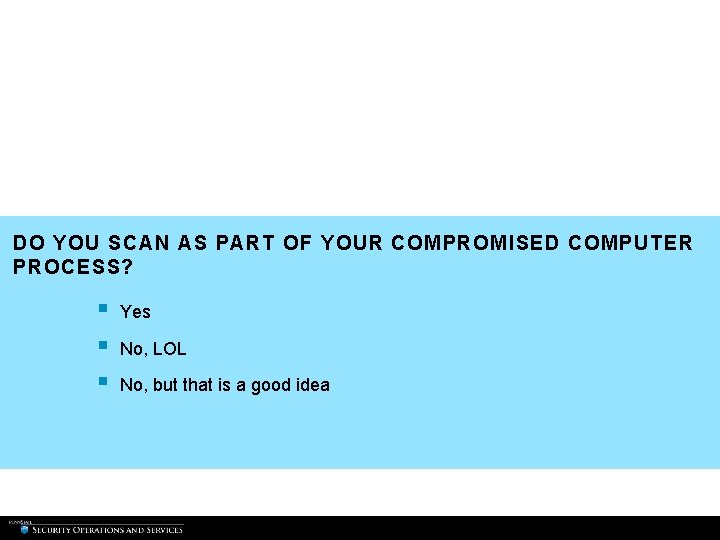 DO YOU SCAN AS PART OF YOUR COMPROMISED COMPUTER PROCESS? § § § Yes DO YOU SCAN AS PART OF YOUR COMPROMISED COMPUTER PROCESS? § § § Yes