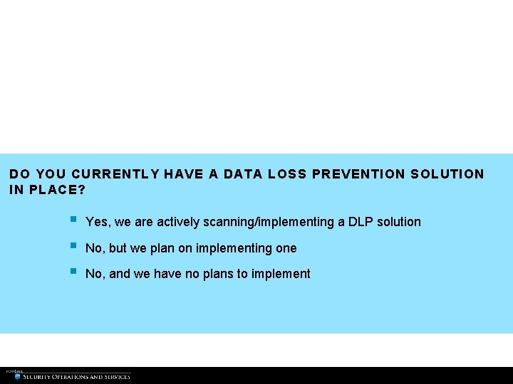 DO YOU CURRENTLY HAVE A DATA LOSS PREVENTION SOLUTION IN PLACE? § § § DO YOU CURRENTLY HAVE A DATA LOSS PREVENTION SOLUTION IN PLACE? § § §