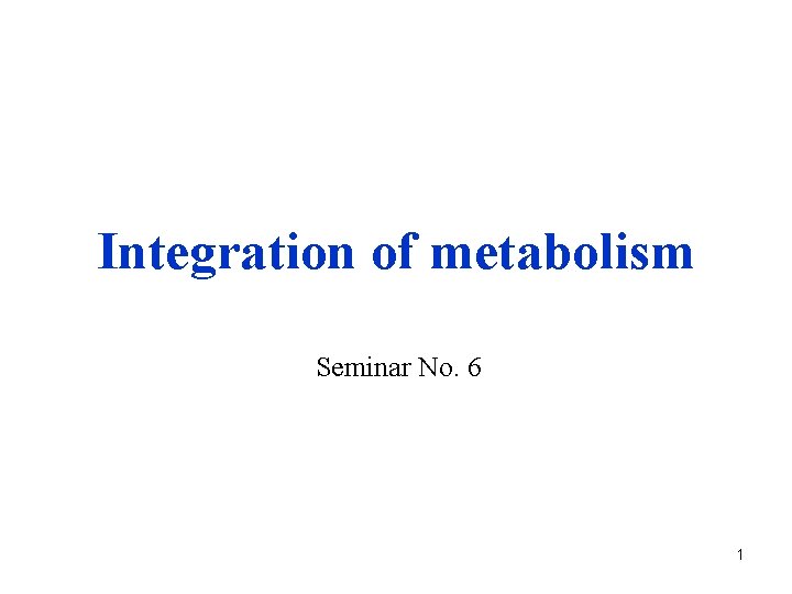 Integration of metabolism Seminar No. 6 1 