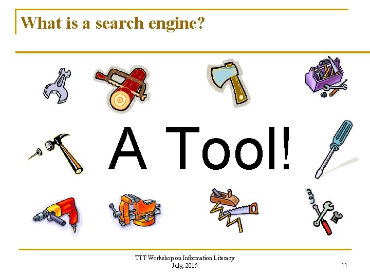 What is a search engine? A Tool! TTT Workshop on Information Literacy July, 2015