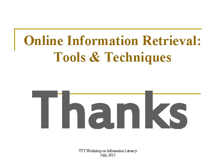 Online Information Retrieval: Tools & Techniques Thanks TTT Workshop on Information Literacy July, 2015