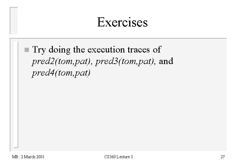 Exercises n Try doing the execution traces of pred 2(tom, pat), pred 3(tom, pat),