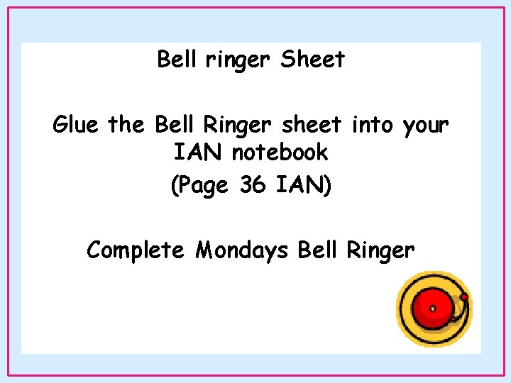 Bell ringer Sheet Glue the Bell Ringer sheet into your IAN notebook (Page 36