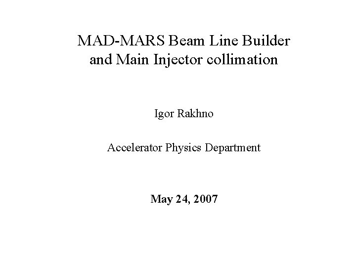 MAD-MARS Beam Line Builder and Main Injector collimation Igor Rakhno Accelerator Physics Department May