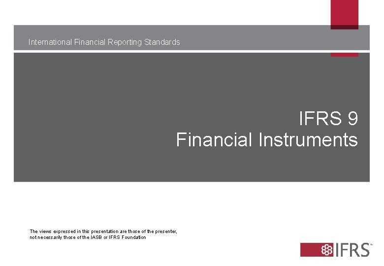 International Financial Reporting Standards IFRS 9 Financial Instruments The views expressed in this presentation