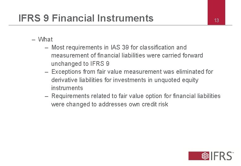 IFRS 9 Financial Instruments 13 – What – Most requirements in IAS 39 for