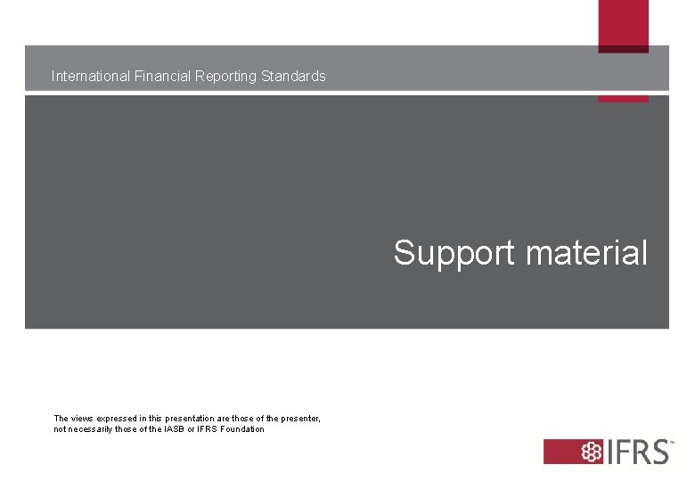 International Financial Reporting Standards Support material The views expressed in this presentation are those