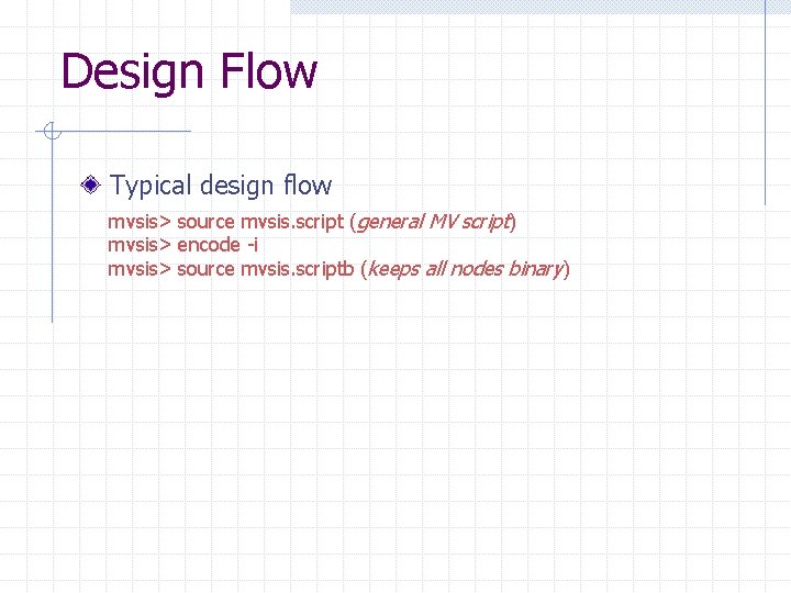 Design Flow Typical design flow mvsis> source mvsis. script (general MV script) mvsis> encode