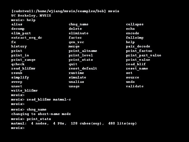 [cadntws 11: /home/wjiang/mvsis/examples/bob] mvsis UC Berkeley, MVSIS mvsis> help alias chng_name collapse decomp delete