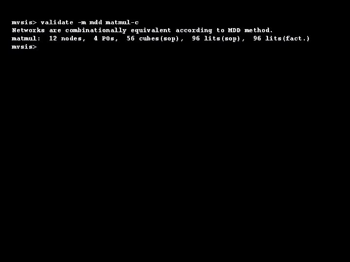 mvsis> validate -m mdd matmul-c Networks are combinationally equivalent according to MDD method. matmul: