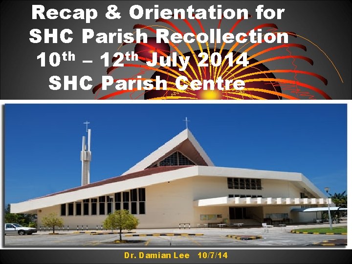 Recap & Orientation for SHC Parish Recollection 10 th – 12 th July 2014