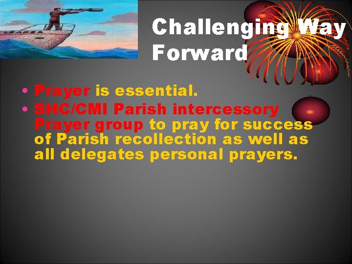 Challenging Way Forward • Prayer is essential. • SHC/CMI Parish intercessory Prayer group to