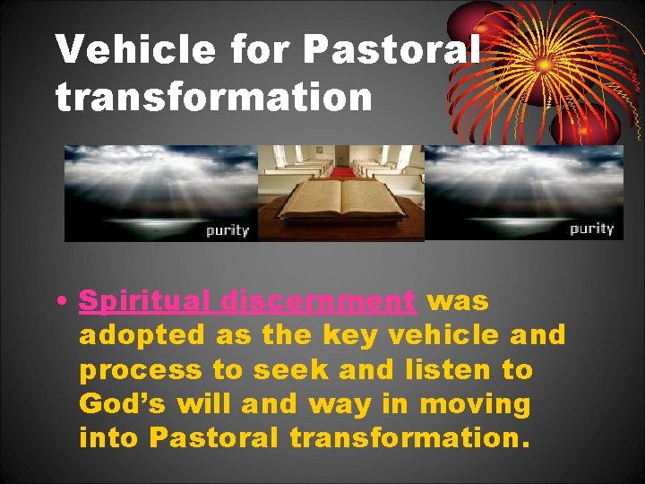 Vehicle for Pastoral transformation • Spiritual discernment was adopted as the key vehicle and