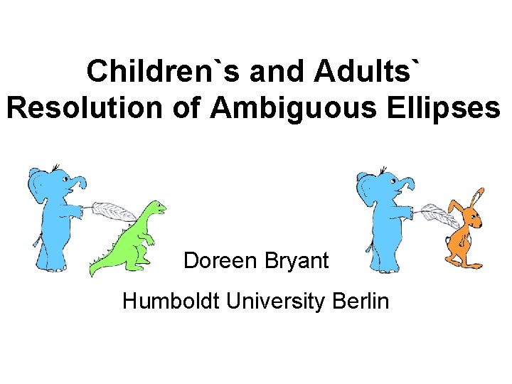 Children`s and Adults` Resolution of Ambiguous Ellipses Doreen Bryant Humboldt University Berlin 