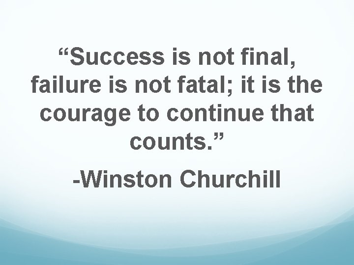 “Success is not final, failure is not fatal; it is the courage to continue