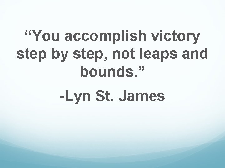 “You accomplish victory step by step, not leaps and bounds. ” -Lyn St. James