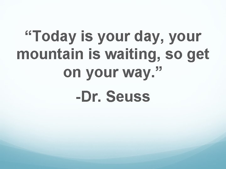 “Today is your day, your mountain is waiting, so get on your way. ”
