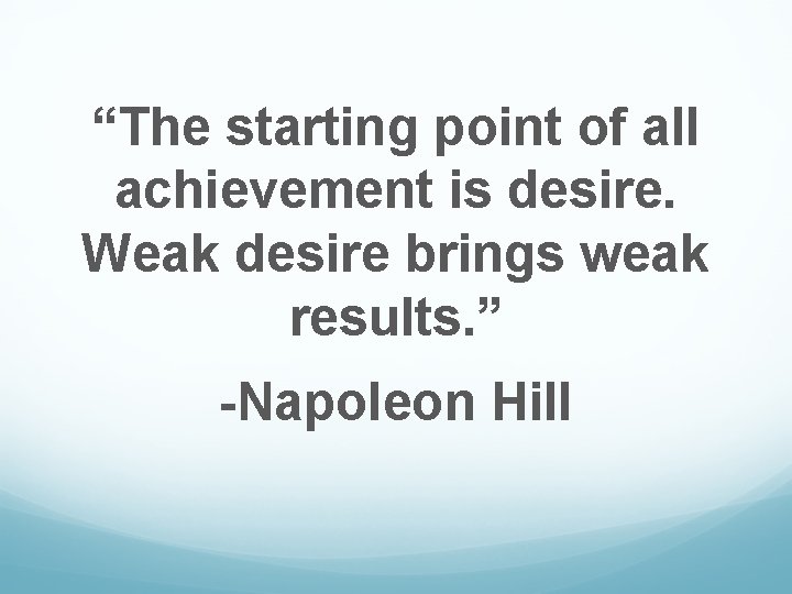 “The starting point of all achievement is desire. Weak desire brings weak results. ”