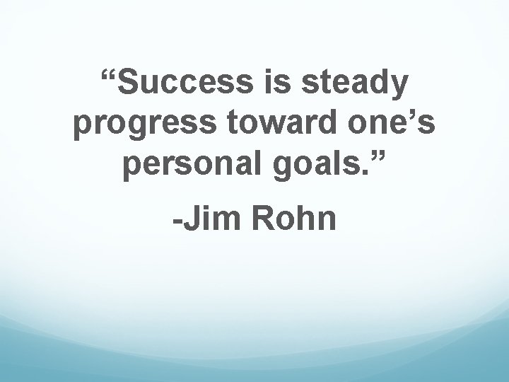 “Success is steady progress toward one’s personal goals. ” -Jim Rohn 